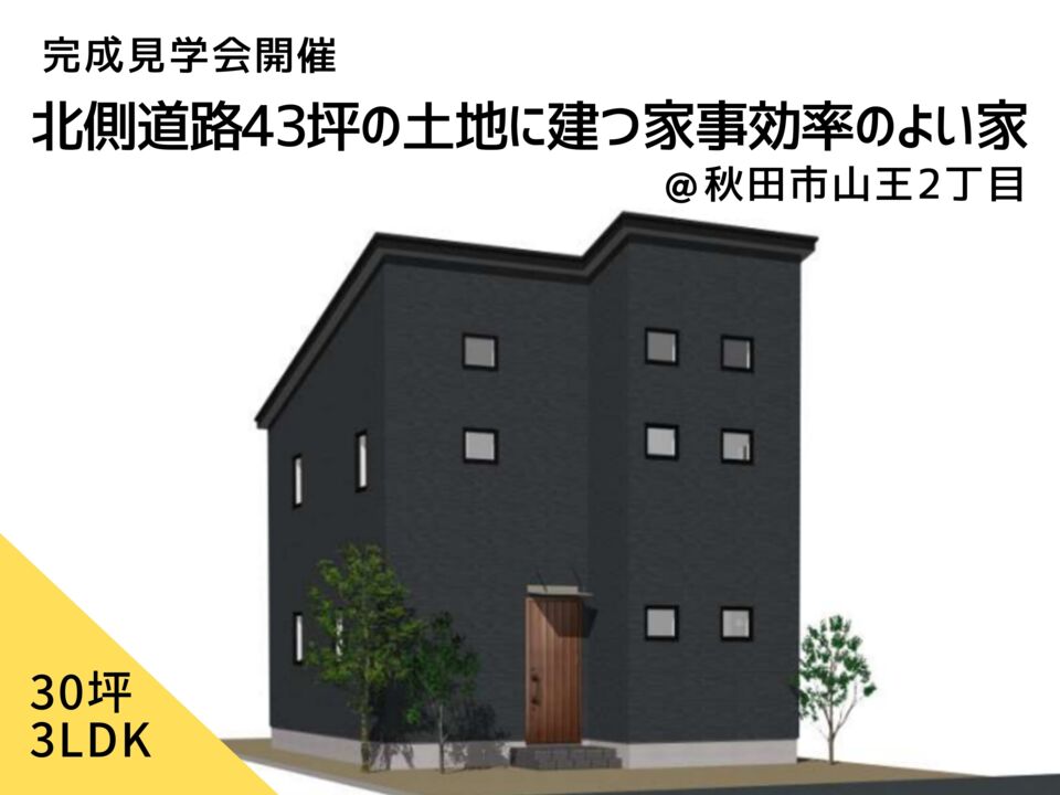 北側道路43坪の土地に建つ家事効率のよい家　完成見学会開催＠秋田市山王2丁目